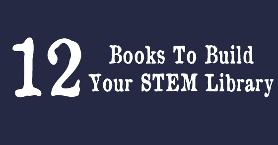 12+ Must Have Books For Your STEM Library